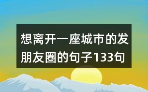 想離開一座城市的發(fā)朋友圈的句子133句