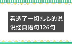 看透了一切,扎心的說說經(jīng)典語句126句