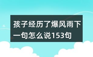 孩子經(jīng)歷了爆風雨下一句怎么說153句