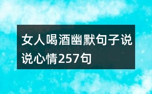 女人喝酒幽默句子說說心情257句