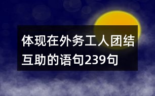 體現(xiàn)在外務(wù)工人團(tuán)結(jié)互助的語句239句