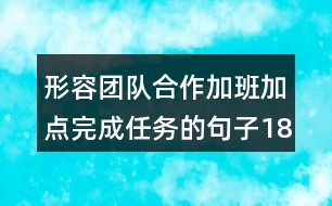 形容團隊合作加班加點完成任務(wù)的句子183句