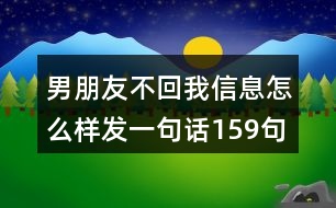 男朋友不回我信息怎么樣發(fā)一句話159句