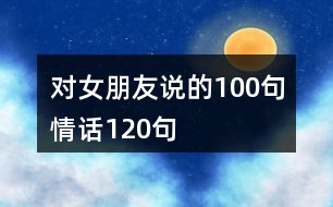 對女朋友說的100句情話120句