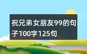 祝兄弟女朋友99的句子100字125句