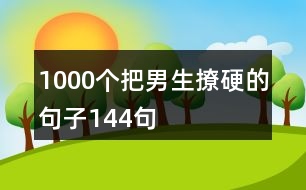 1000個(gè)把男生撩硬的句子144句