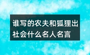 誰寫的農(nóng)夫和狐貍出社會什么名人名言,優(yōu)美詞漢精彩句段閱讀感語的答案。131句