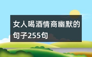 女人喝酒情商幽默的句子255句