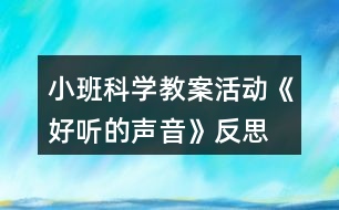 小班科學(xué)教案活動(dòng)《好聽的聲音》反思