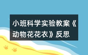 小班科學(xué)實(shí)驗(yàn)教案《動物花花衣》反思