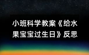 小班科學(xué)教案《給水果寶寶過生日》反思