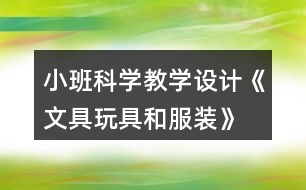 小班科學(xué)教學(xué)設(shè)計《文具玩具和服裝》