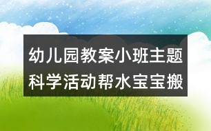 幼兒園教案小班主題科學(xué)活動(dòng)幫水寶寶搬家反思