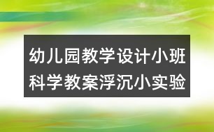 幼兒園教學(xué)設(shè)計小班科學(xué)教案浮沉小實驗反思