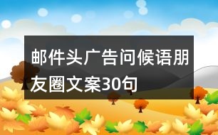 郵件頭廣告問候語、朋友圈文案30句