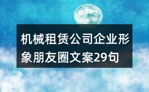 機(jī)械租賃公司企業(yè)形象朋友圈文案29句