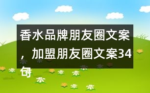 香水品牌朋友圈文案，加盟朋友圈文案34句