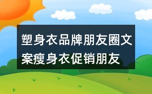 塑身衣品牌朋友圈文案、瘦身衣促銷朋友圈文案30句