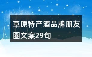 草原特產(chǎn)酒品牌朋友圈文案29句