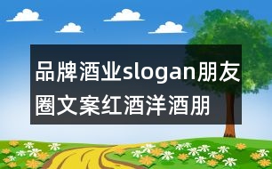 品牌酒業(yè)slogan朋友圈文案、紅酒洋酒朋友圈文案35句