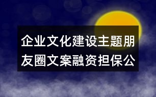 企業(yè)文化建設(shè)主題朋友圈文案：融資擔(dān)保公司朋友圈文案31句