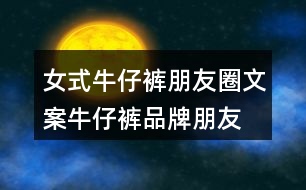 女式牛仔褲朋友圈文案、牛仔褲品牌朋友圈文案30句