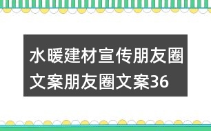 水暖建材宣傳朋友圈文案、朋友圈文案36句