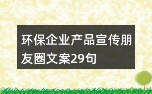 環(huán)保企業(yè)產(chǎn)品宣傳朋友圈文案29句