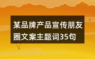 某品牌產(chǎn)品宣傳朋友圈文案、主題詞35句