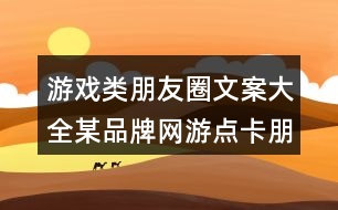 游戲類朋友圈文案大全：某品牌網(wǎng)游點(diǎn)卡朋友圈文案36句