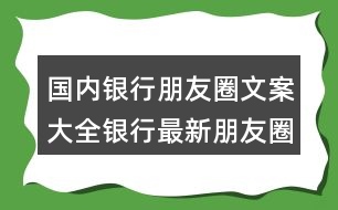 國內(nèi)銀行朋友圈文案大全：銀行最新朋友圈文案32句