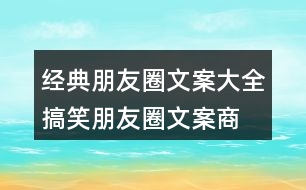 經(jīng)典朋友圈文案大全：搞笑朋友圈文案、商業(yè)朋友圈文案32句