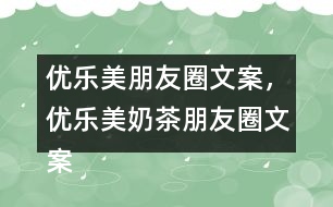 優(yōu)樂美朋友圈文案，優(yōu)樂美奶茶朋友圈文案32句