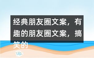 經(jīng)典朋友圈文案，有趣的朋友圈文案，搞笑的朋友圈文案35句