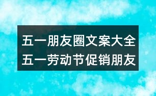 五一朋友圈文案大全：五一勞動節(jié)促銷朋友圈文案32句