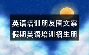 英語(yǔ)培訓(xùn)朋友圈文案：假期英語(yǔ)培訓(xùn)招生朋友圈文案34句