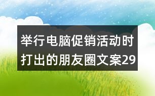 舉行電腦促銷活動(dòng)時(shí)打出的朋友圈文案29句