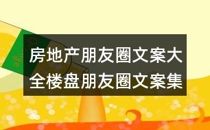 房地產(chǎn)朋友圈文案大全：樓盤朋友圈文案集錦35句