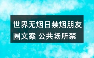 世界無煙日禁煙朋友圈文案 公共場所禁煙公益朋友圈文案30句