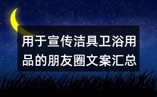 用于宣傳潔具衛(wèi)浴用品的朋友圈文案匯總36句