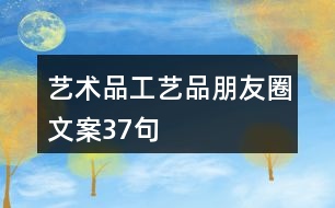 藝術品、工藝品朋友圈文案37句