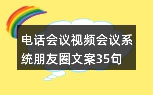 電話會議、視頻會議系統(tǒng)朋友圈文案35句