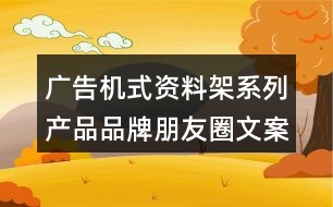 廣告機(jī)式資料架系列產(chǎn)品品牌朋友圈文案34句