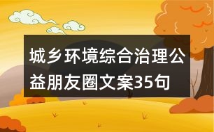 城鄉(xiāng)環(huán)境綜合治理公益朋友圈文案35句