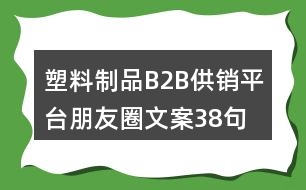 塑料制品B2B供銷(xiāo)平臺(tái)朋友圈文案38句