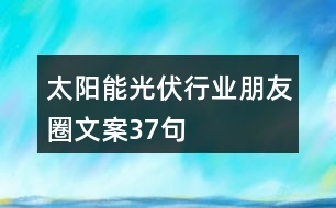 太陽能光伏行業(yè)朋友圈文案37句