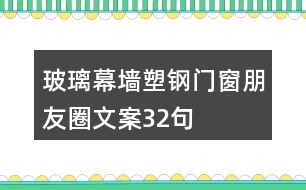 玻璃幕墻、塑鋼門窗朋友圈文案32句