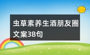 蟲(chóng)草素養(yǎng)生酒朋友圈文案38句