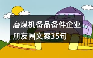 磨煤機(jī)備品備件企業(yè)朋友圈文案35句