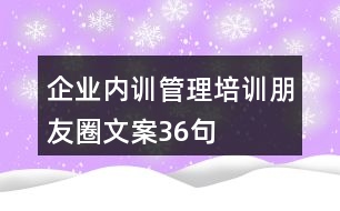 企業(yè)內(nèi)訓(xùn)管理培訓(xùn)朋友圈文案36句